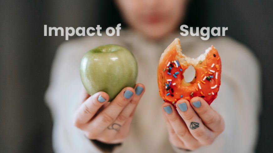 The Impact of Sugar on your Health and How to reduce your intake