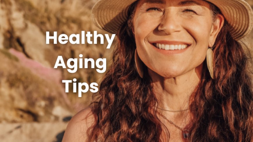 Healthy Aging Tips: Stay Active, Eat Well, and Thrive